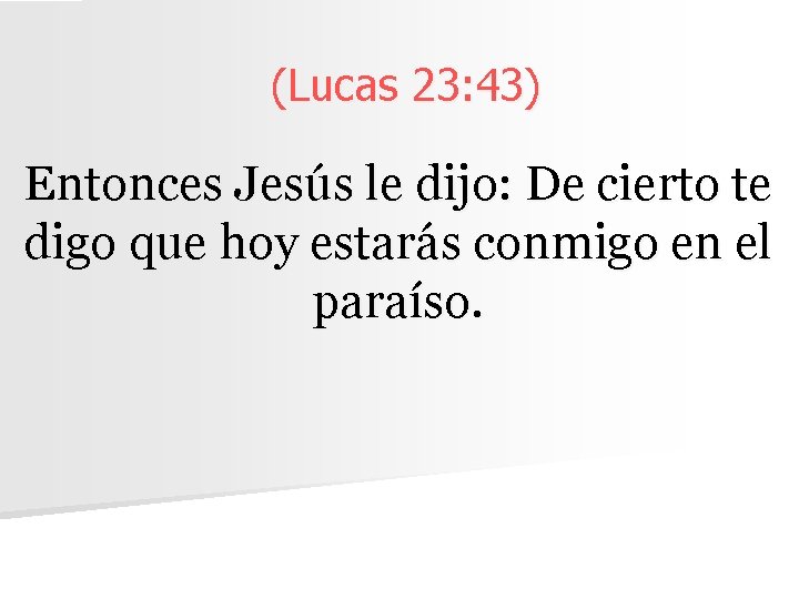 (Lucas 23: 43) Entonces Jesús le dijo: De cierto te digo que hoy estarás