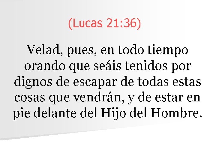 (Lucas 21: 36) Velad, pues, en todo tiempo orando que seáis tenidos por dignos