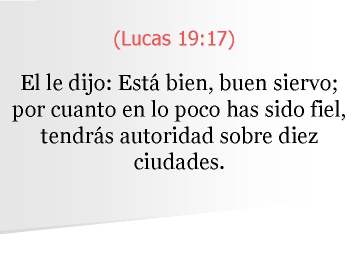 (Lucas 19: 17) El le dijo: Está bien, buen siervo; por cuanto en lo