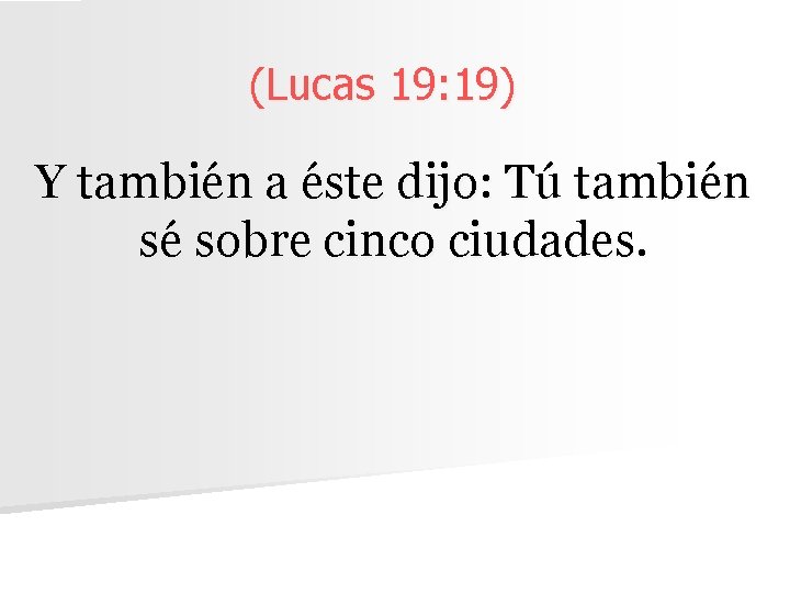 (Lucas 19: 19) Y también a éste dijo: Tú también sé sobre cinco ciudades.