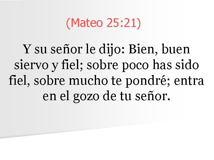 (Mateo 25: 21) Y su señor le dijo: Bien, buen siervo y fiel; sobre