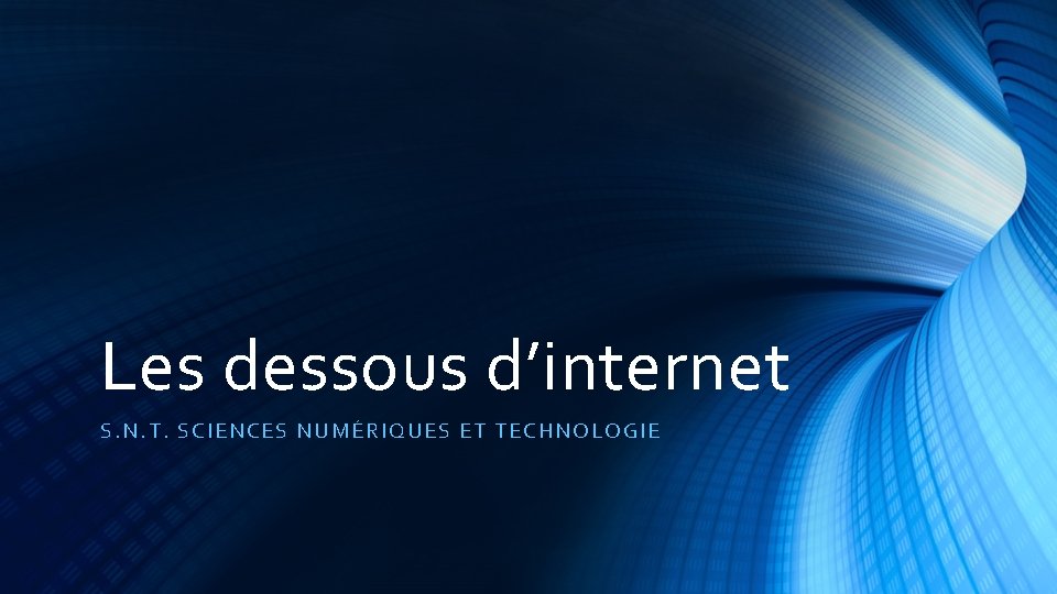 Les dessous d’internet S. N. T. SCIENCE S NUMÉRI Q UES ET TECHNOLOGIE 