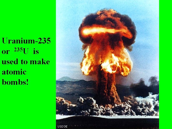 Uranium-235 or 235 U is used to make atomic bombs! Uranium-235 or 235 U is used to make atomic bombs!