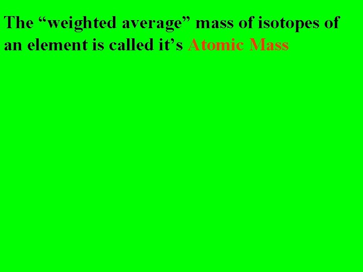 The “weighted average” mass of isotopes of an element is called it’s Atomic Mass The “weighted average” mass of isotopes of an element is called it’s Atomic Mass