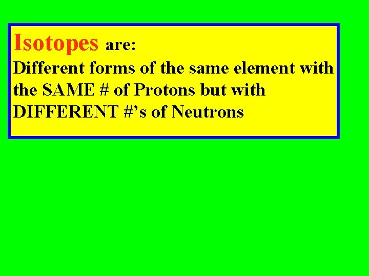 Isotopes are: Different forms of the same element with the SAME # of Protons Isotopes are: Different forms of the same element with the SAME # of Protons