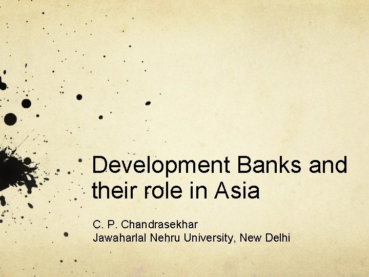 Development Banks and their role in Asia C. P. Chandrasekhar Jawaharlal Nehru University, New