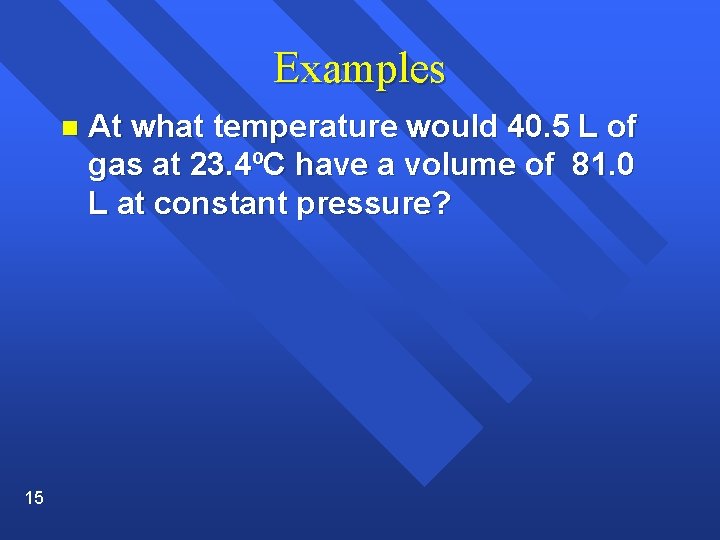 Examples n 15 At what temperature would 40. 5 L of gas at 23.