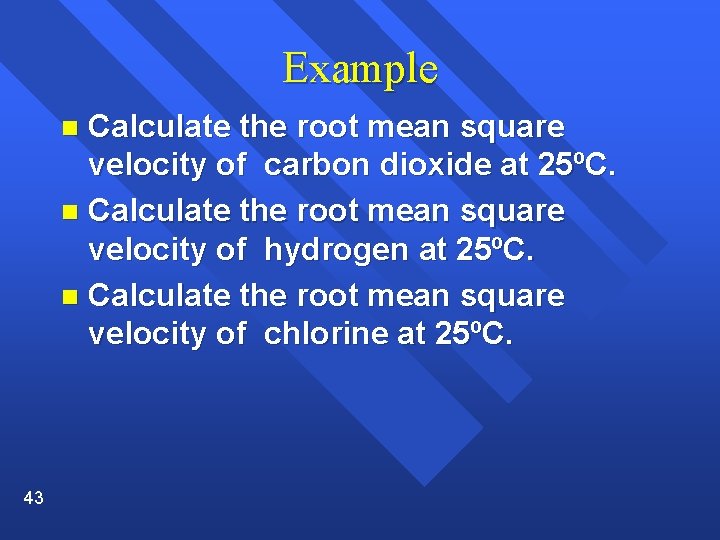 Example Calculate the root mean square velocity of carbon dioxide at 25ºC. n Calculate