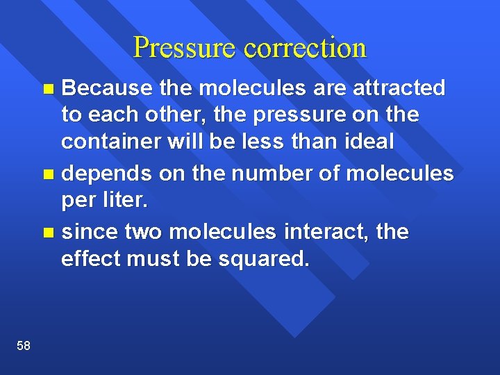 Pressure correction Because the molecules are attracted to each other, the pressure on the