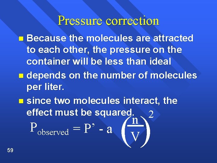 Pressure correction Because the molecules are attracted to each other, the pressure on the