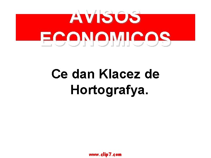 AVISOS ECONOMICOS Ce dan Klacez de Hortografya. www. clip 7. com 