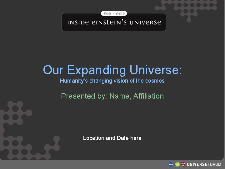 Our Expanding Universe: Humanity’s changing vision of the cosmos Presented by: Name, Affiliation Structure