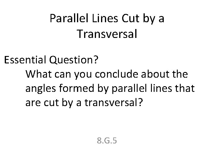Parallel Lines Cut by a Transversal Essential Question? What can you conclude about the