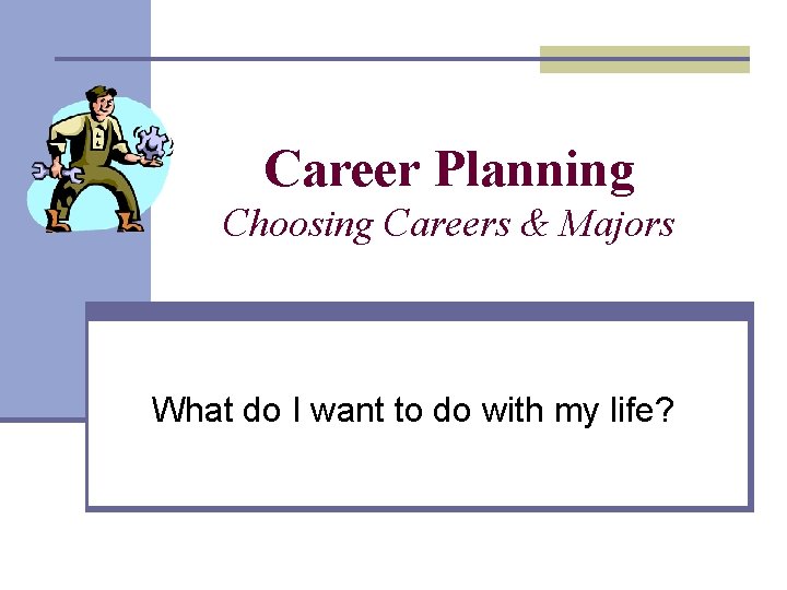 Career Planning Choosing Careers & Majors What do I want to do with my