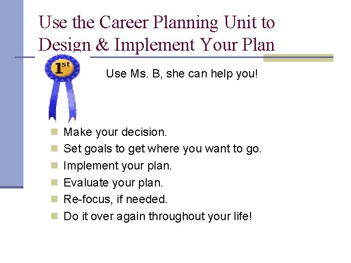 Use the Career Planning Unit to Design & Implement Your Plan Use Ms. B,