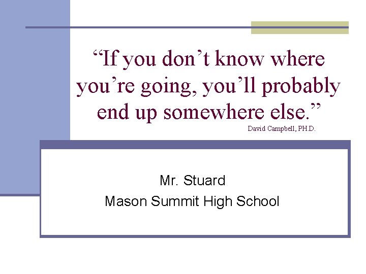 “If you don’t know where you’re going, you’ll probably end up somewhere else. ”