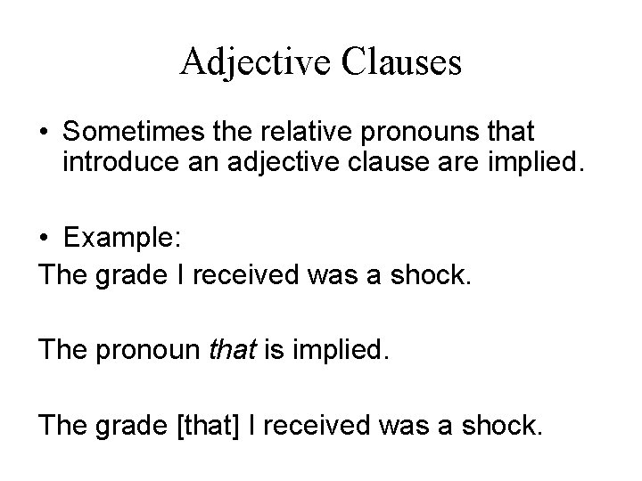 Adjective Clauses • Sometimes the relative pronouns that introduce an adjective clause are implied.