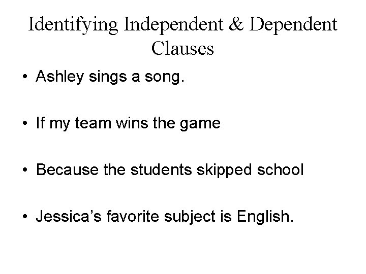 Identifying Independent & Dependent Clauses • Ashley sings a song. • If my team