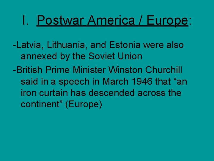 I. Postwar America / Europe: -Latvia, Lithuania, and Estonia were also annexed by the