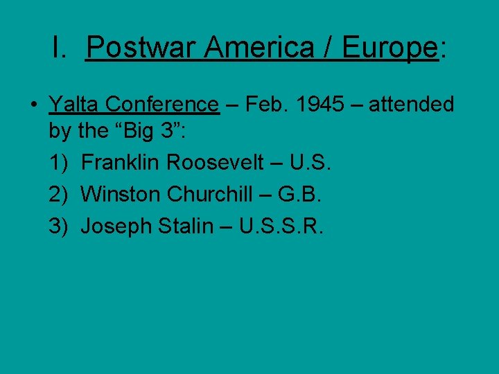 I. Postwar America / Europe: • Yalta Conference – Feb. 1945 – attended by