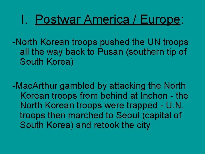 I. Postwar America / Europe: -North Korean troops pushed the UN troops all the