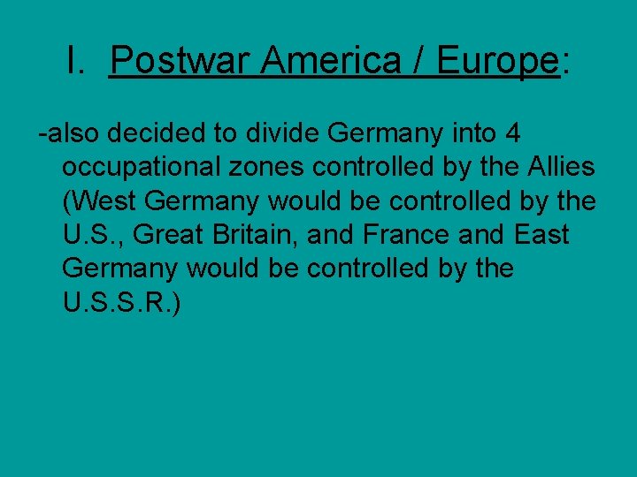 I. Postwar America / Europe: -also decided to divide Germany into 4 occupational zones