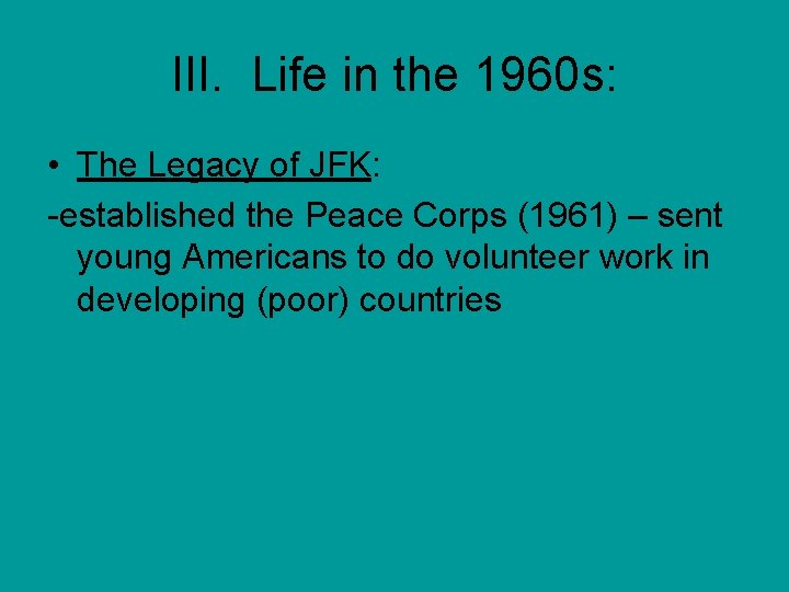 III. Life in the 1960 s: • The Legacy of JFK: -established the Peace