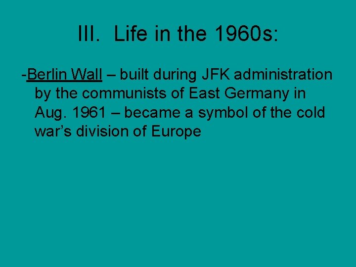 III. Life in the 1960 s: -Berlin Wall – built during JFK administration by