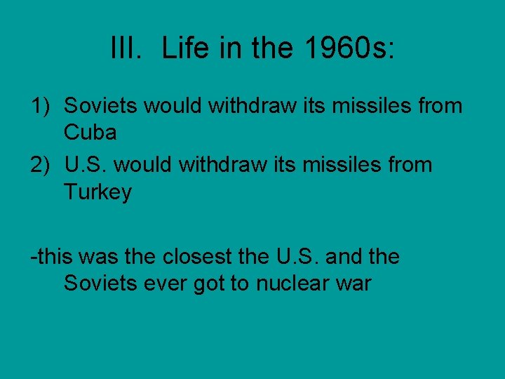 III. Life in the 1960 s: 1) Soviets would withdraw its missiles from Cuba