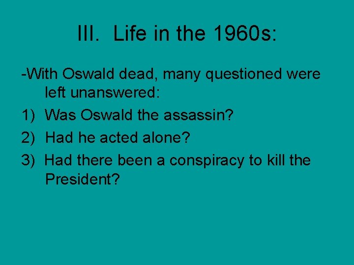III. Life in the 1960 s: -With Oswald dead, many questioned were left unanswered: