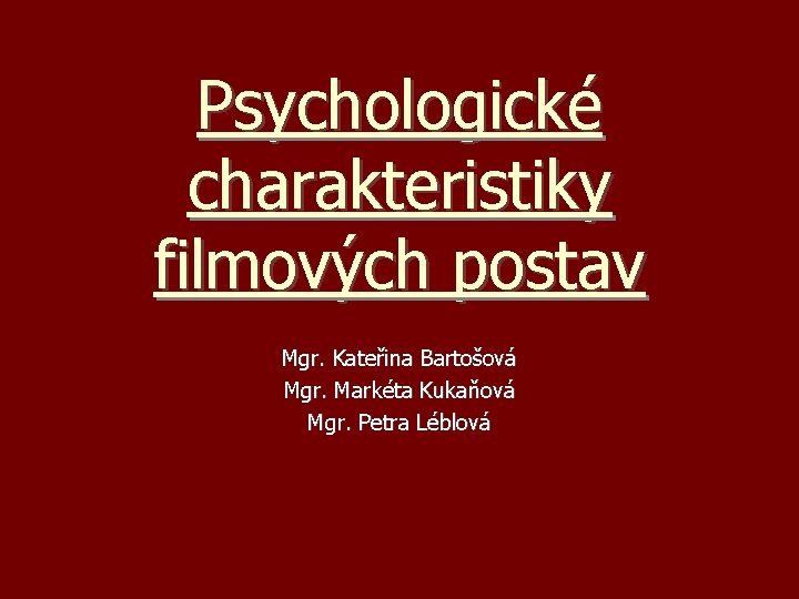 Psychologické charakteristiky filmových postav Mgr. Kateřina Bartošová Mgr. Markéta Kukaňová Mgr. Petra Léblová 