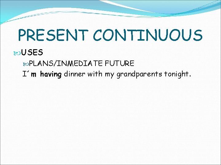 PRESENT CONTINUOUS USES PLANS/INMEDIATE FUTURE I´m having dinner with my grandparents tonight. 