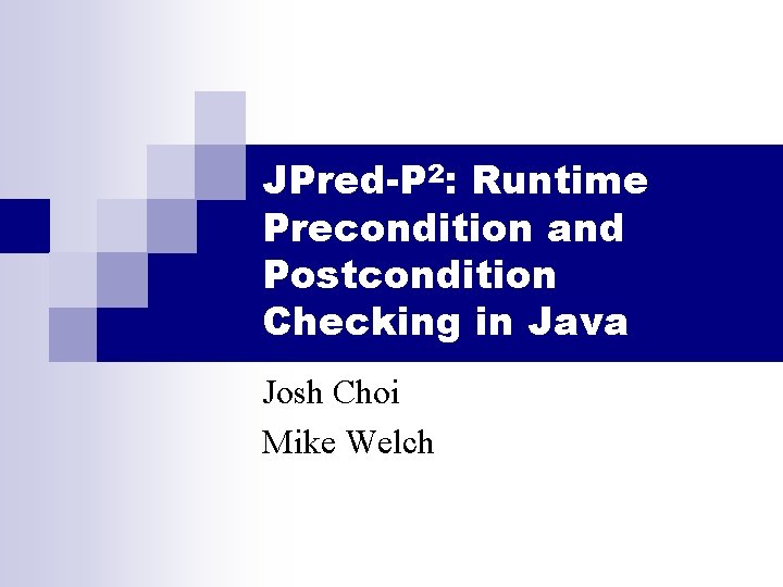 JPred-P 2: Runtime Precondition and Postcondition Checking in Java Josh Choi Mike Welch 