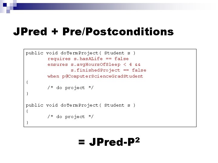 JPred + Pre/Postconditions public void do. Term. Project( Student s ) requires s. has.