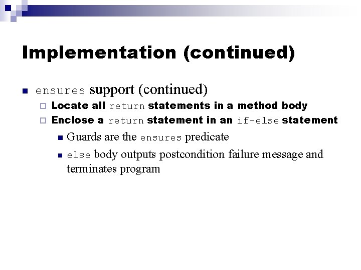 Implementation (continued) n ensures support (continued) Locate all return statements in a method body