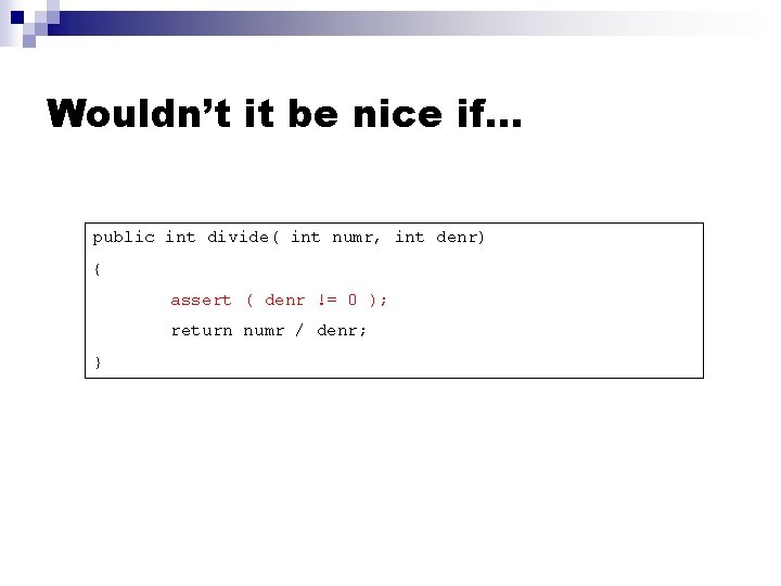 Wouldn’t it be nice if… public int divide( int numr, int denr) { assert