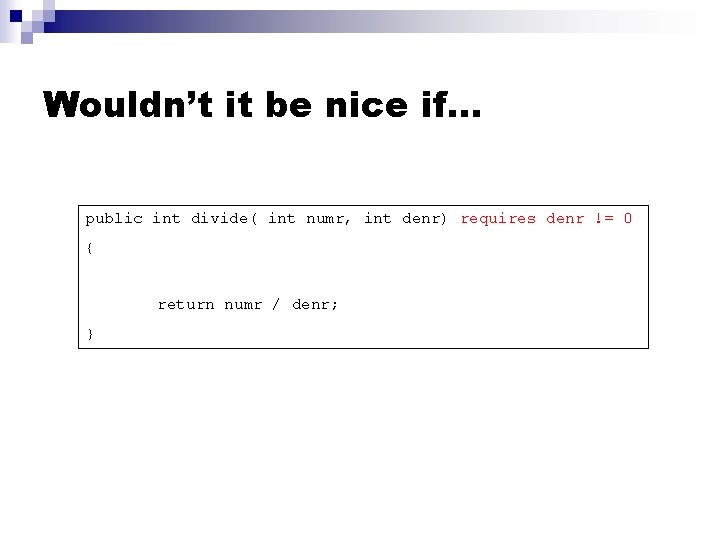 Wouldn’t it be nice if… public int divide( int numr, int denr) requires denr