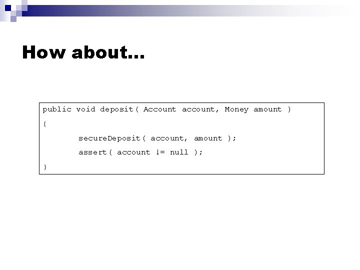 How about… public void deposit( Account account, Money amount ) { secure. Deposit( account,