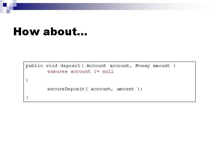 How about… public void deposit( Account account, Money amount ) ensures account != null