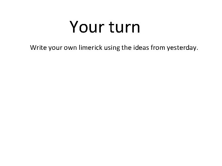 Your turn Write your own limerick using the ideas from yesterday. 