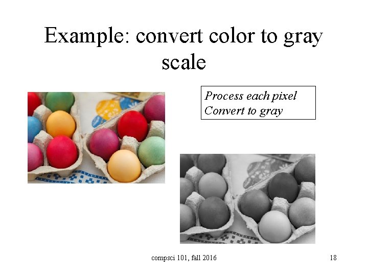 Example: convert color to gray scale Process each pixel Convert to gray compsci 101,