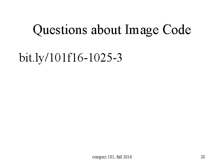 Questions about Image Code bit. ly/101 f 16 -1025 -3 compsci 101, fall 2016