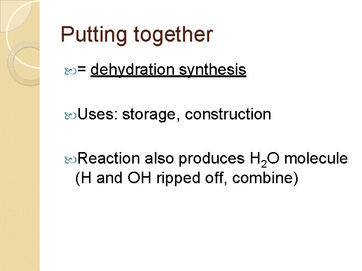 Putting together = dehydration synthesis Uses: storage, construction Reaction also produces H 2 O