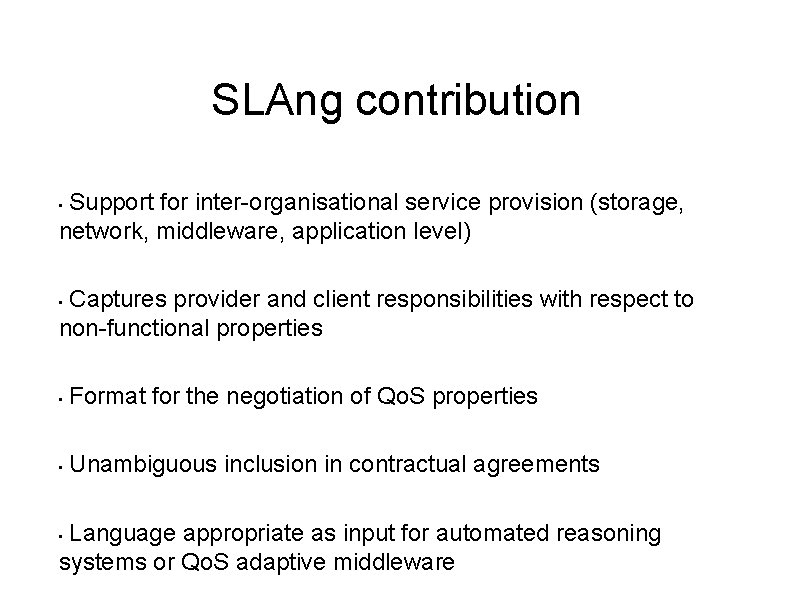 SLAng contribution Support for inter-organisational service provision (storage, network, middleware, application level) • Captures SLAng contribution Support for inter-organisational service provision (storage, network, middleware, application level) • Captures