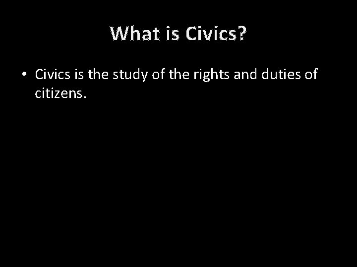 What is Civics? • Civics is the study of the rights and duties of What is Civics? • Civics is the study of the rights and duties of