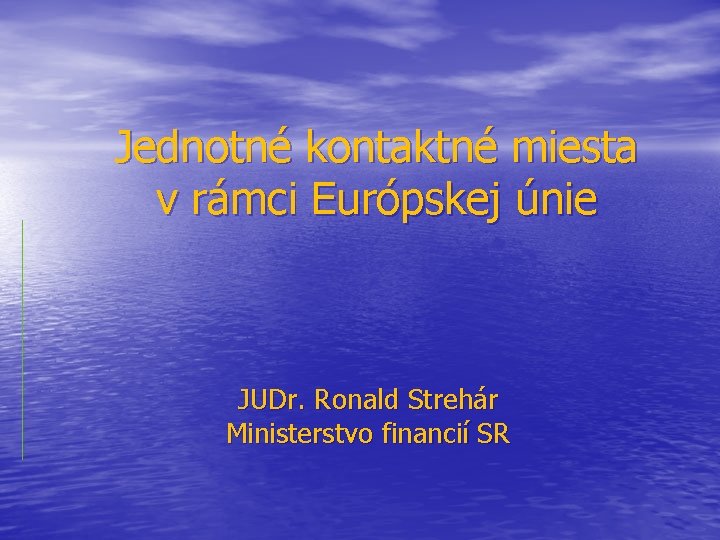 Jednotné kontaktné miesta v rámci Európskej únie JUDr. Ronald Strehár Ministerstvo financií SR 