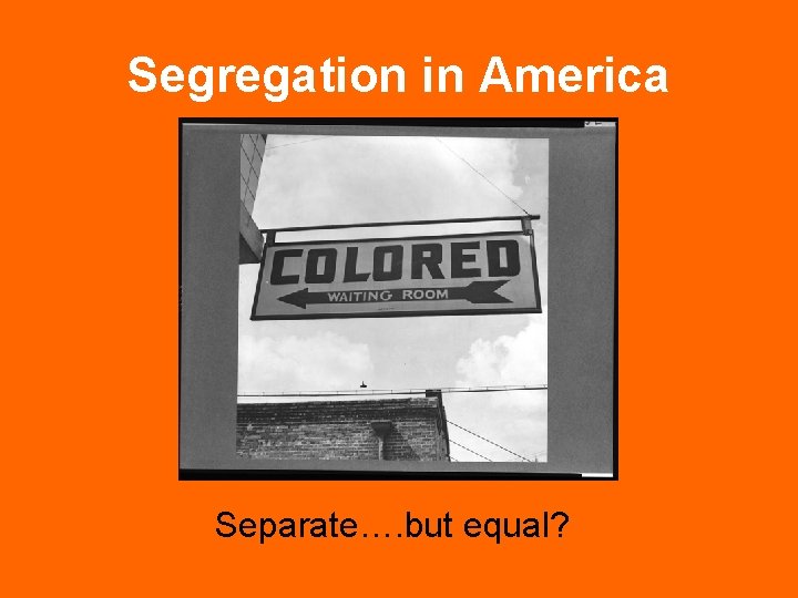 Segregation in America Separate…. but equal? 