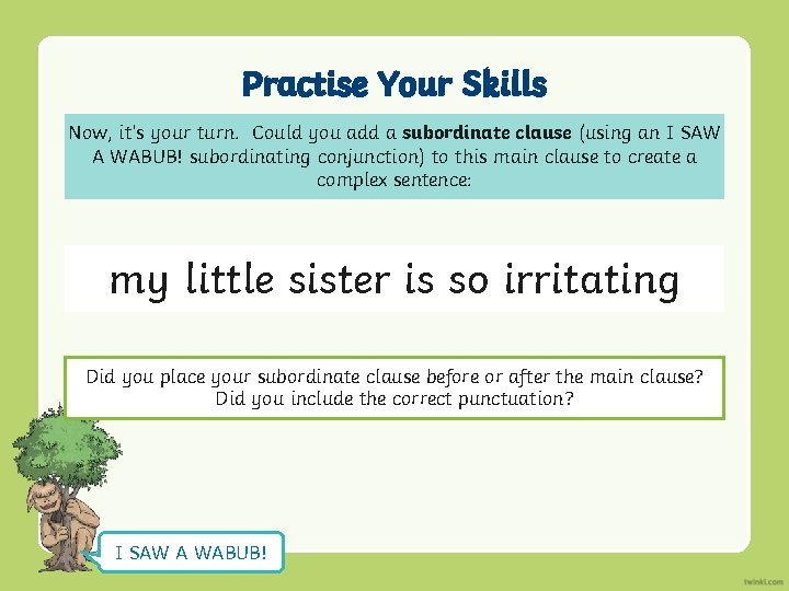 Practise Your Skills Now, it’s your turn. Could you add a subordinate clause (using