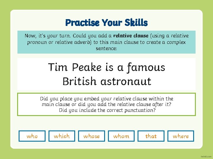 Practise Your Skills Now, it’s your turn. Could you add a relative clause (using