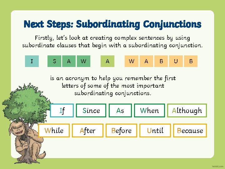 Next Steps: Subordinating Conjunctions Firstly, let’s look at creating complex sentences by using subordinate